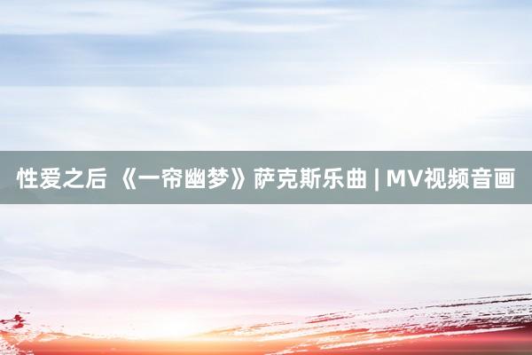 性爱之后 《一帘幽梦》萨克斯乐曲 | MV视频音画