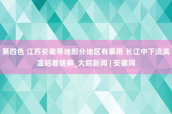 第四色 江苏安徽等地部分地区有暴雨 长江中下流高温昭着缓解_大皖新闻 | 安徽网