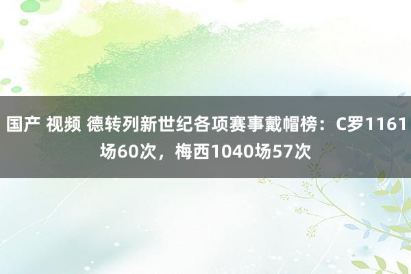 国产 视频 德转列新世纪各项赛事戴帽榜：C罗1161场60次，梅西1040场57次