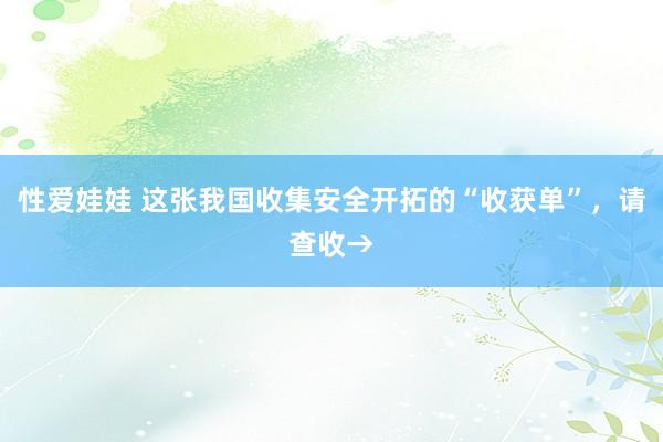 性爱娃娃 这张我国收集安全开拓的“收获单”，请查收→