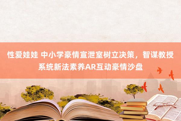 性爱娃娃 中小学豪情宣泄室树立决策，智谋教授系统新法素养AR互动豪情沙盘