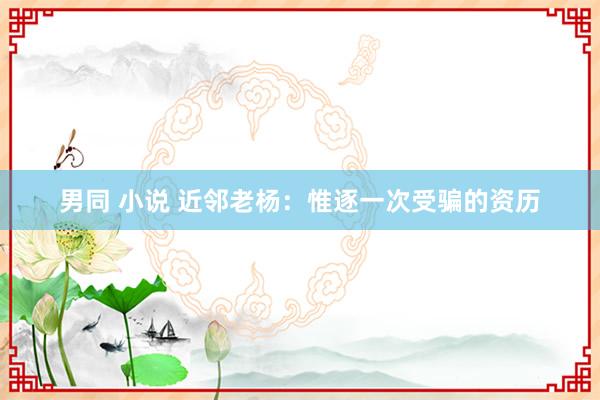 男同 小说 近邻老杨：惟逐一次受骗的资历