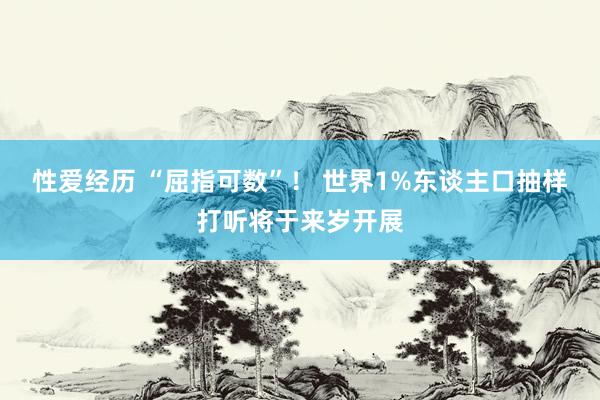 性爱经历 “屈指可数”！ 世界1%东谈主口抽样打听将于来岁开展