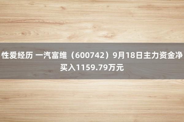 性爱经历 一汽富维（600742）9月18日主力资金净买入1159.79万元