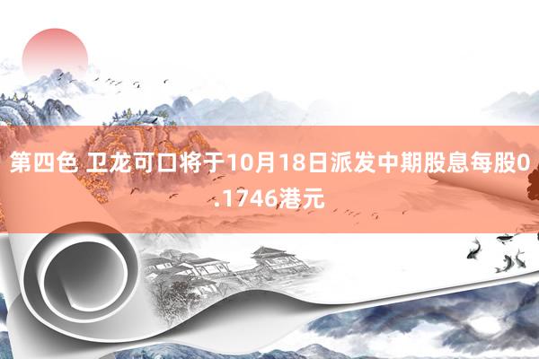 第四色 卫龙可口将于10月18日派发中期股息每股0.1746港元