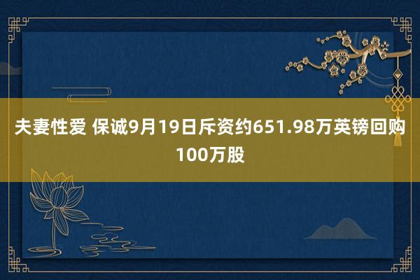 夫妻性爱 保诚9月19日斥资约651.98万英镑回购100万股