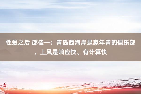 性爱之后 邵佳一：青岛西海岸是家年青的俱乐部，上风是响应快、有计算快