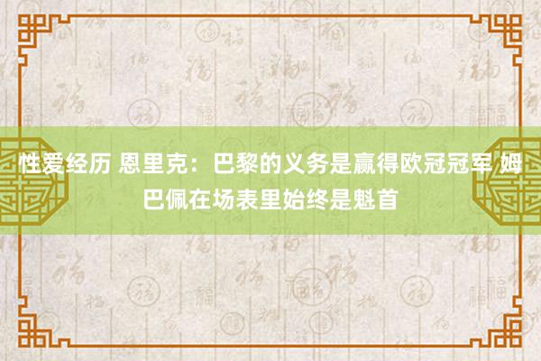 性爱经历 恩里克：巴黎的义务是赢得欧冠冠军 姆巴佩在场表里始终是魁首