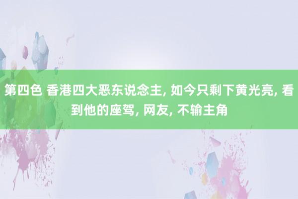 第四色 香港四大恶东说念主， 如今只剩下黄光亮， 看到他的座驾， 网友， 不输主角