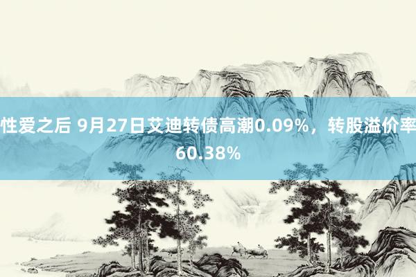 性爱之后 9月27日艾迪转债高潮0.09%，转股溢价率60.38%