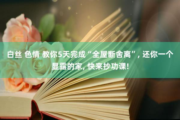 白丝 色情 教你5天完成“全屋断舍离”， 还你一个显露的家， 快来抄功课!