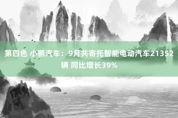 第四色 小鹏汽车：9月共寄托智能电动汽车21352辆 同比增长39%