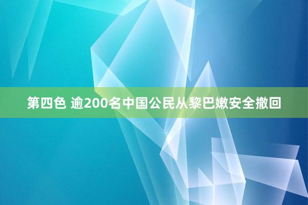 第四色 逾200名中国公民从黎巴嫩安全撤回