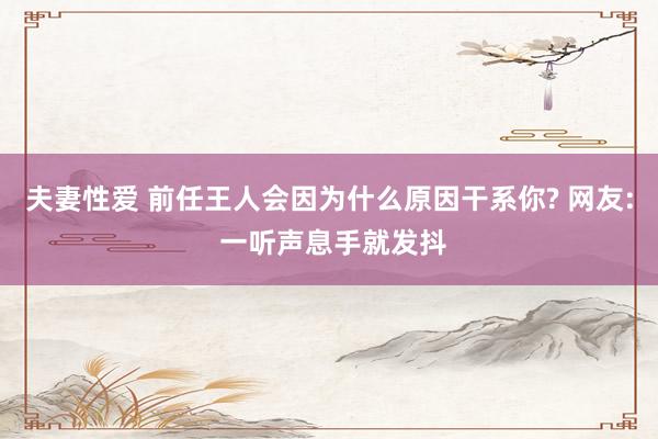 夫妻性爱 前任王人会因为什么原因干系你? 网友: 一听声息手就发抖