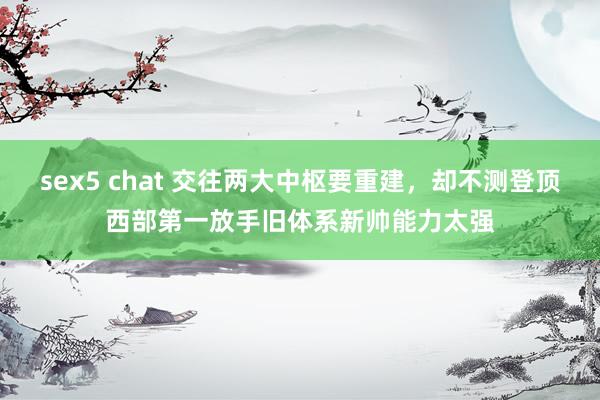 sex5 chat 交往两大中枢要重建，却不测登顶西部第一放手旧体系新帅能力太强