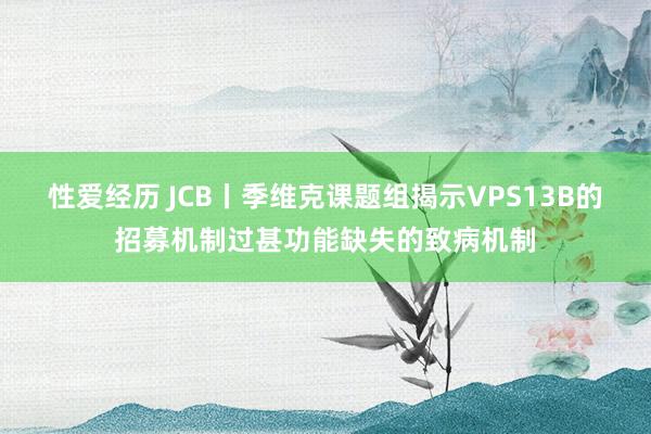 性爱经历 JCB丨季维克课题组揭示VPS13B的招募机制过甚功能缺失的致病机制