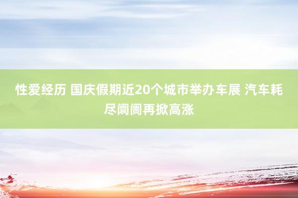 性爱经历 国庆假期近20个城市举办车展 汽车耗尽阛阓再掀高涨