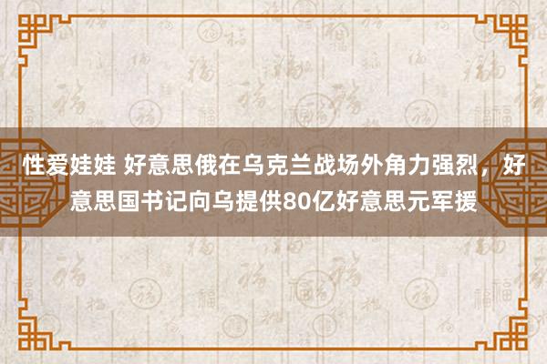 性爱娃娃 好意思俄在乌克兰战场外角力强烈，好意思国书记向乌提供80亿好意思元军援