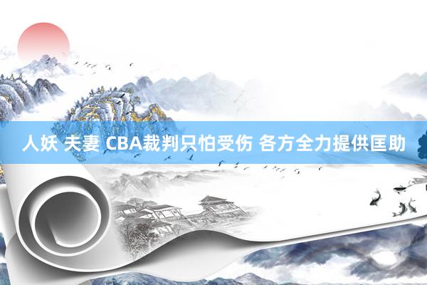 人妖 夫妻 CBA裁判只怕受伤 各方全力提供匡助