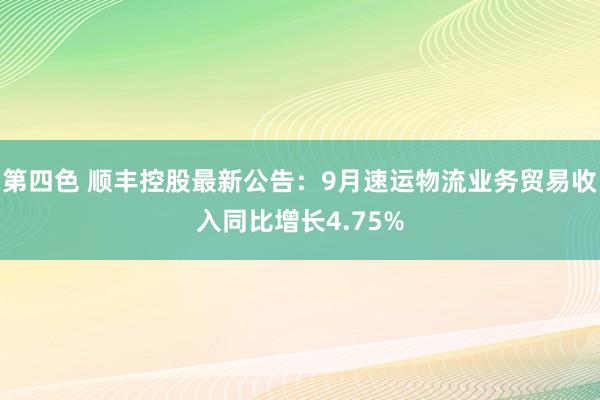 第四色 顺丰控股最新公告：9月速运物流业务贸易收入同比增长4.75%