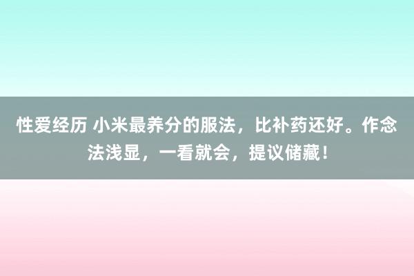 性爱经历 小米最养分的服法，比补药还好。作念法浅显，一看就会，提议储藏！