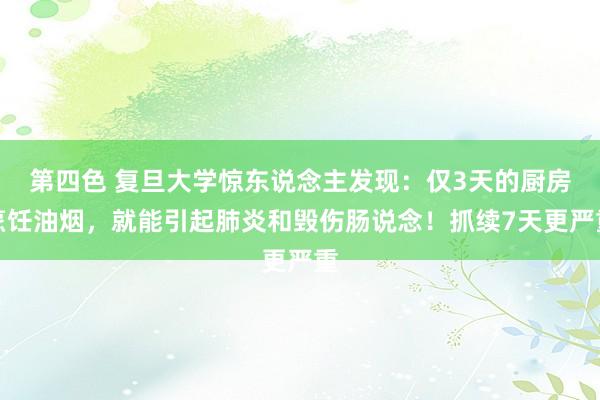 第四色 复旦大学惊东说念主发现：仅3天的厨房烹饪油烟，就能引起肺炎和毁伤肠说念！抓续7天更严重