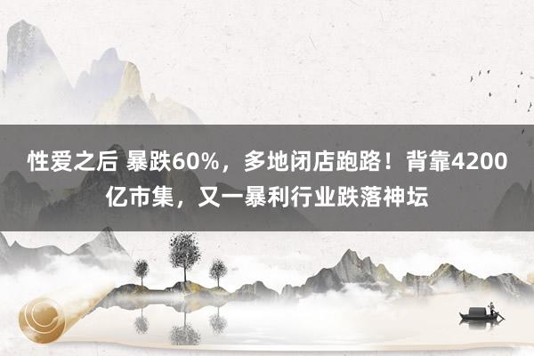 性爱之后 暴跌60%，多地闭店跑路！背靠4200亿市集，又一暴利行业跌落神坛