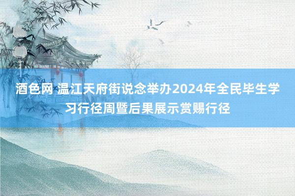 酒色网 温江天府街说念举办2024年全民毕生学习行径周暨后果展示赏赐行径