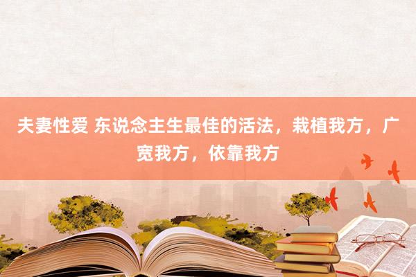 夫妻性爱 东说念主生最佳的活法，栽植我方，广宽我方，依靠我方