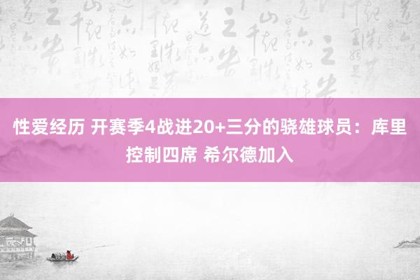 性爱经历 开赛季4战进20+三分的骁雄球员：库里控制四席 希尔德加入