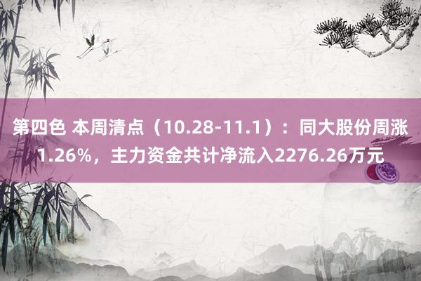 第四色 本周清点（10.28-11.1）：同大股份周涨1.26%，主力资金共计净流入2276.26万元