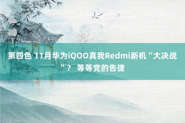 第四色 11月华为iQOO真我Redmi新机“大决战”？ 等等党的告捷