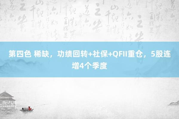 第四色 稀缺，功绩回转+社保+QFII重仓，5股连增4个季度