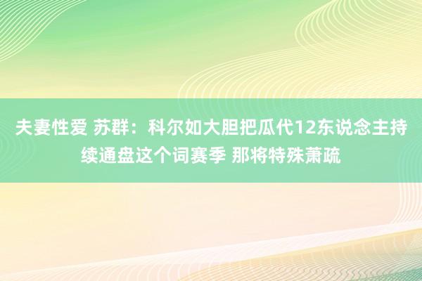 夫妻性爱 苏群：科尔如大胆把瓜代12东说念主持续通盘这个词赛季 那将特殊萧疏