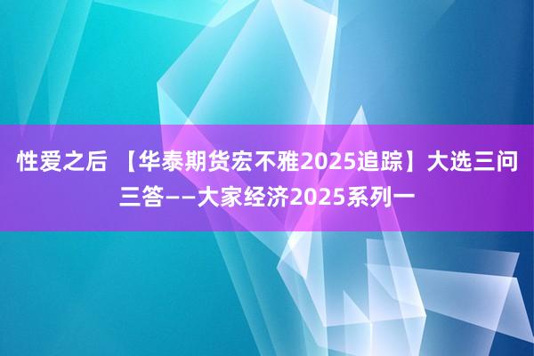 性爱之后 【华泰期货宏不雅2025追踪】大选三问三答——大家经济2025系列一