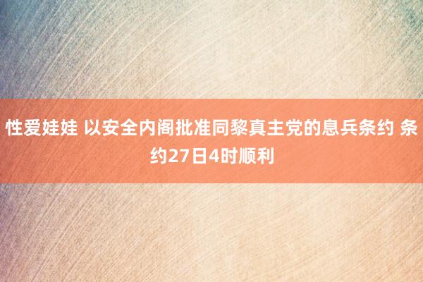 性爱娃娃 以安全内阁批准同黎真主党的息兵条约 条约27日4时顺利