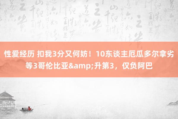 性爱经历 扣我3分又何妨！10东谈主厄瓜多尔拿劣等3哥伦比亚&升第3，仅负阿巴