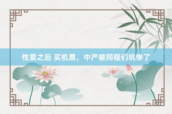 性爱之后 买机票，中产被同程们坑惨了