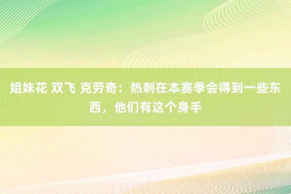 姐妹花 双飞 克劳奇：热刺在本赛季会得到一些东西，他们有这个身手