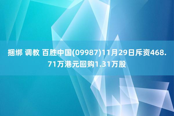 捆绑 调教 百胜中国(09987)11月29日斥资468.71万港元回购1.31万股