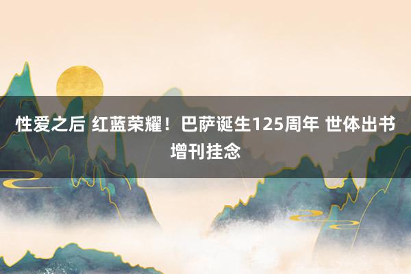 性爱之后 红蓝荣耀！巴萨诞生125周年 世体出书增刊挂念