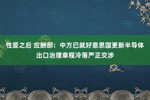 性爱之后 应酬部：中方已就好意思国更新半导体出口治理章程冷落严正交涉