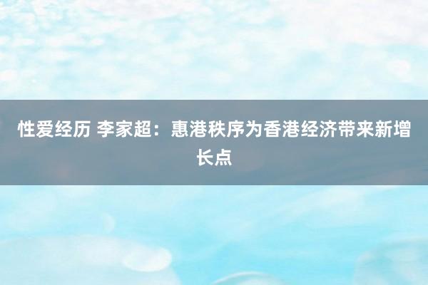 性爱经历 李家超：惠港秩序为香港经济带来新增长点