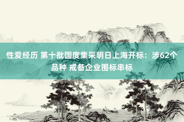 性爱经历 第十批国度集采明日上海开标：涉62个品种 戒备企业围标串标