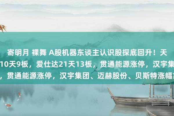 寄明月 裸舞 A股机器东谈主认识股探底回升！天奇股份涨停，诞生工业10天9板，爱仕达21天13板，贯通能源涨停，汉宇集团、迈赫股份、贝斯特涨幅靠前