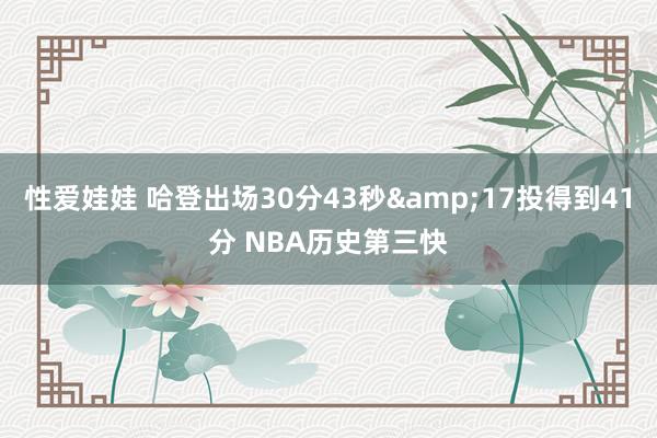 性爱娃娃 哈登出场30分43秒&17投得到41分 NBA历史第三快