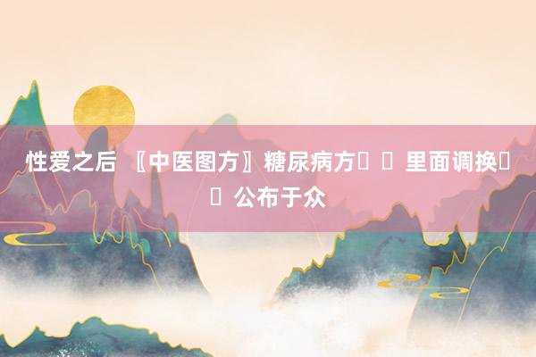 性爱之后 〖中医图方〗糖尿病方㊙️里面调换㊙️公布于众