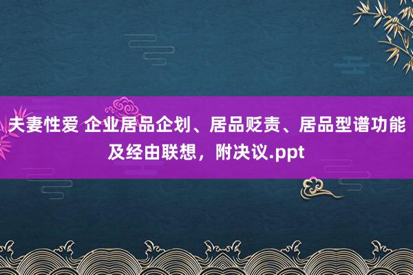 夫妻性爱 企业居品企划、居品贬责、居品型谱功能及经由联想，附决议.ppt