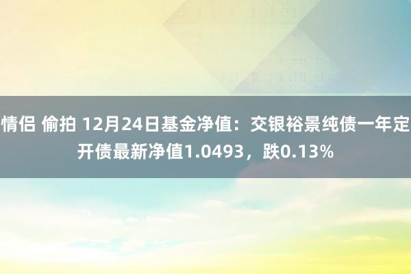 情侣 偷拍 12月24日基金净值：交银裕景纯债一年定开债最新净值1.0493，跌0.13%