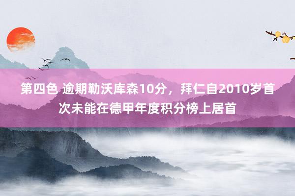 第四色 逾期勒沃库森10分，拜仁自2010岁首次未能在德甲年度积分榜上居首